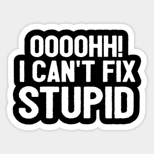 Oooh I Can't Fix Stupid Funny Saying Sticker